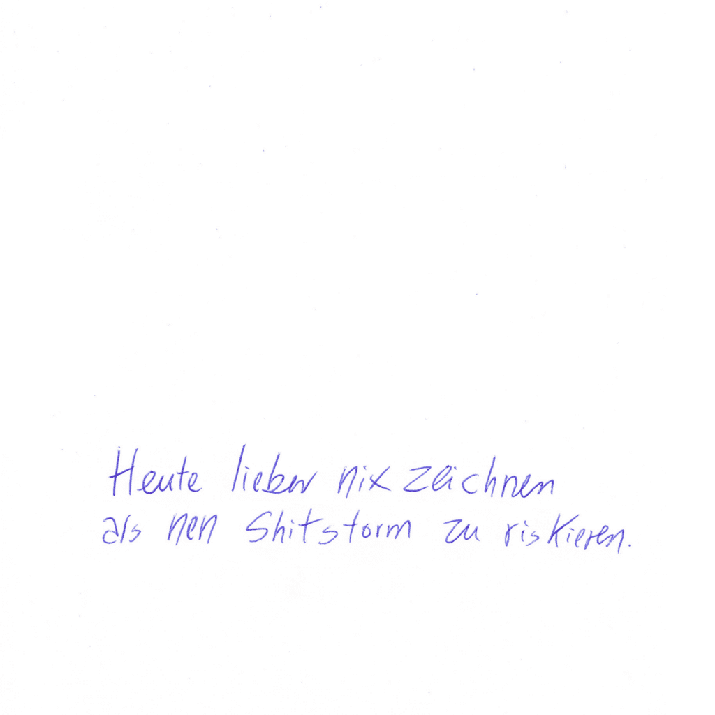 Auf dem Kritzelschnipsel steht geschrieben: "Heute lieber nix zeichnen als ´nen Shitstorm zu riskieren." Eine Zeichnung gibt es nicht, stattdessen: viel Weißraum.