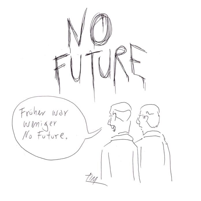In geschmierten Großbuchstaben steht NO FUTURE oben auf der Zeichnung. Davor stehen zwei Figuren, die auf das Geschmiere gucken. Die eine sagt zur anderen: „Früher war weniger No Future.“